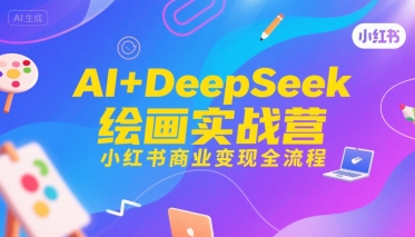 AI+DeepSeek绘画实战营，小红书商业变现全流程-逃离打工