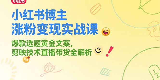 小红书博主涨粉变现实战课，爆款选题黄金文案，剪映技术直播带货全解析-逃离打工