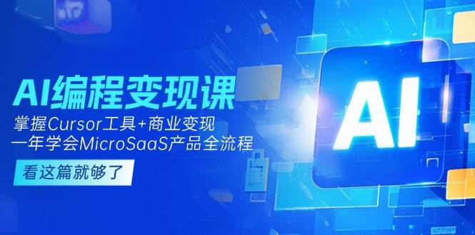 AI编程变现课：掌握Cursor工具+商业变现，一年学会MicroSaaS产品全流程-逃离打工
