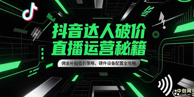 抖音达人破价直播运营秘籍，佣金补贴低价策略，硬件设备配置全攻略-逃离打工