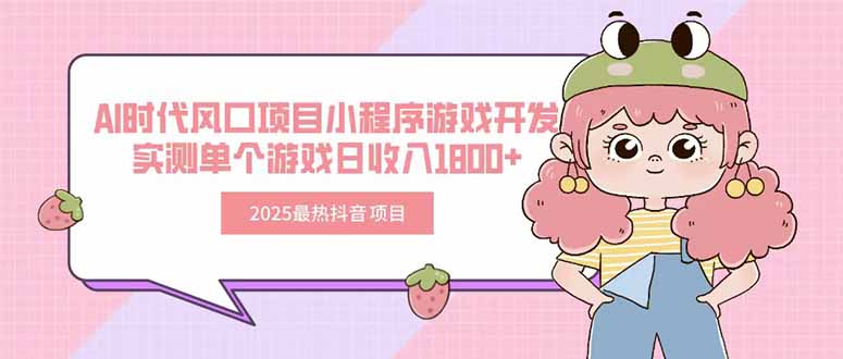 2025最热抖音项目 Ai时代风口项目小程序游戏开发 实测单个游戏日收入1800+-逃离打工