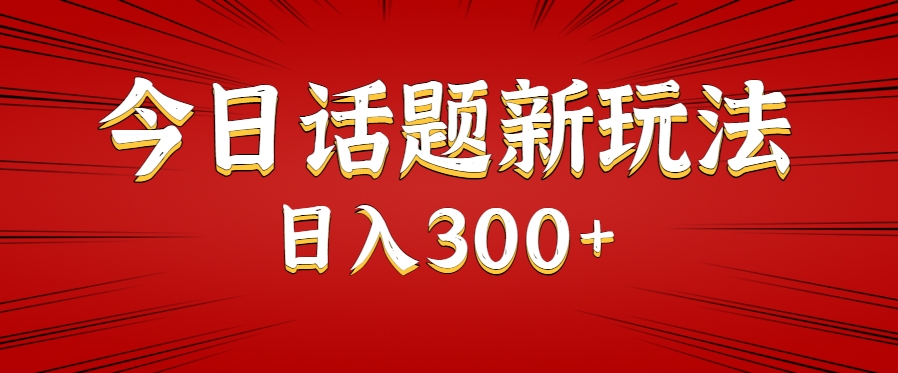 今日话题新玩法，几分钟可以制作一个，多种变现玩法日入300+-逃离打工
