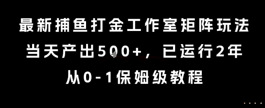 最新捕鱼打金工作室矩阵玩法，当天产出5张+，已运行2年，从0-1保姆级教程【揭秘】-逃离打工