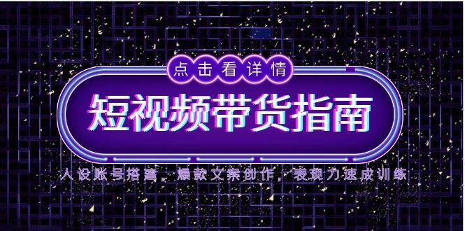 2025短视频带货指南，人设账号搭建，爆款文案创作，表现力速成训练-逃离打工