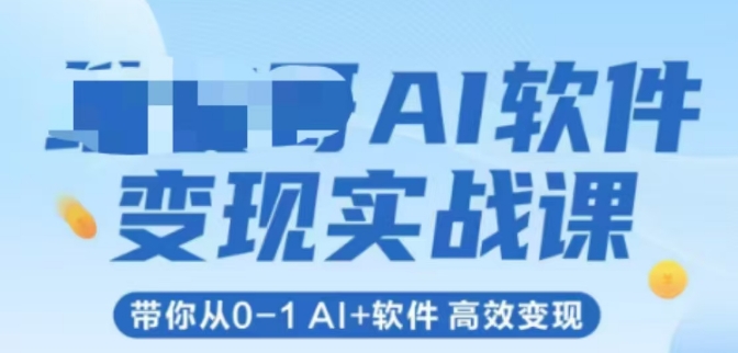 AI软件变现实战课，带你从0-1 Al+软件 高效变现-逃离打工