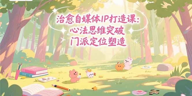 治愈自媒体IP打造课：心法思维突破，门派定位塑造，商业闭环搭建-逃离打工