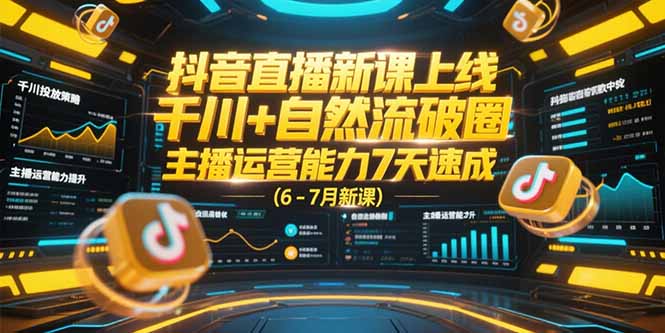 抖音直播新课上线，千川+自然流破圈，主播运营能力7天速成 (6-7月新课-逃离打工