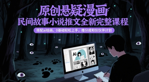原创悬疑漫画民间故事小说推文全新完整课程， 搭配ai绘画，0基础轻松上手，撸分成和伙伴计划-逃离打工