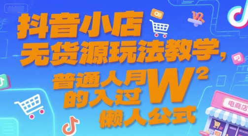 抖音小店无货源玩法教学，普通人月入过W的懒人公式-逃离打工