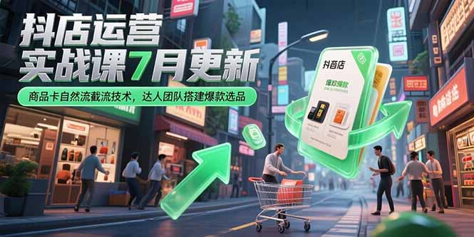 抖店运营实战课7月更新，商品卡自然流截流技术，达人团队搭建爆款选品-逃离打工